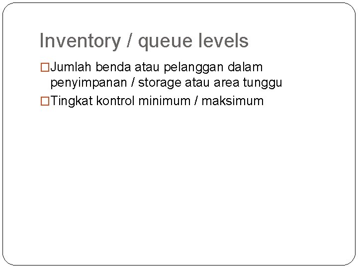 Inventory / queue levels �Jumlah benda atau pelanggan dalam penyimpanan / storage atau area