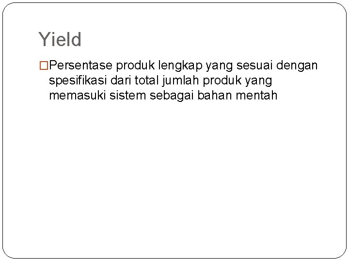 Yield �Persentase produk lengkap yang sesuai dengan spesifikasi dari total jumlah produk yang memasuki