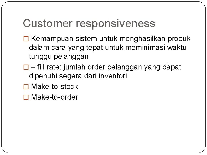 Customer responsiveness � Kemampuan sistem untuk menghasilkan produk dalam cara yang tepat untuk meminimasi