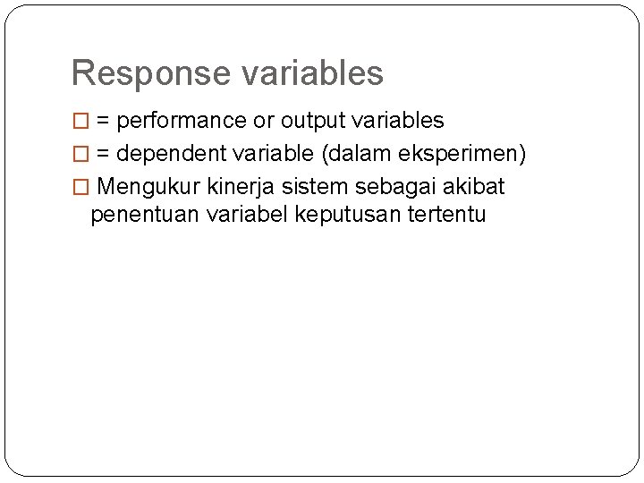 Response variables � = performance or output variables � = dependent variable (dalam eksperimen)