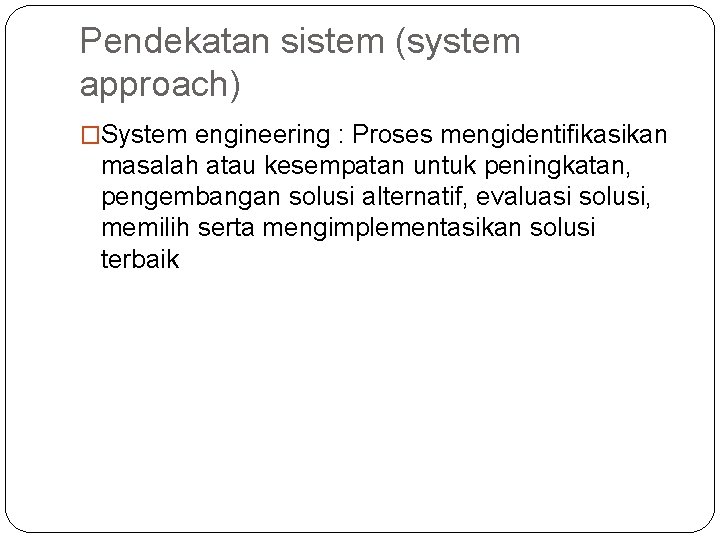 Pendekatan sistem (system approach) �System engineering : Proses mengidentifikasikan masalah atau kesempatan untuk peningkatan,