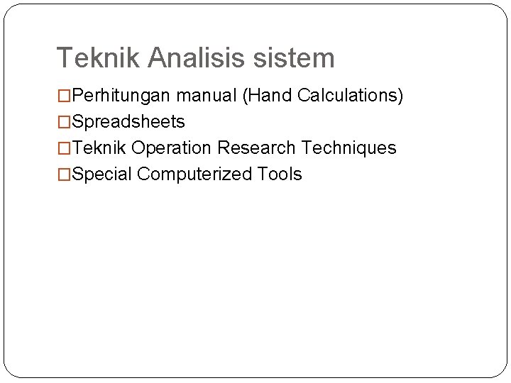 Teknik Analisis sistem �Perhitungan manual (Hand Calculations) �Spreadsheets �Teknik Operation Research Techniques �Special Computerized