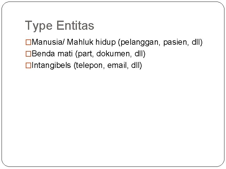 Type Entitas �Manusia/ Mahluk hidup (pelanggan, pasien, dll) �Benda mati (part, dokumen, dll) �Intangibels