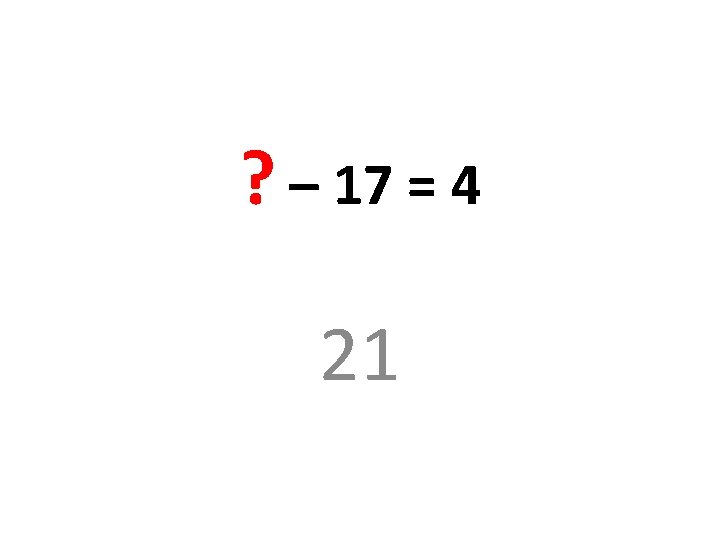 ? – 17 = 4 21 