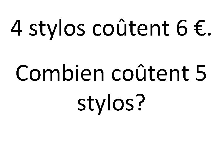 4 stylos coûtent 6 €. Combien coûtent 5 stylos? 