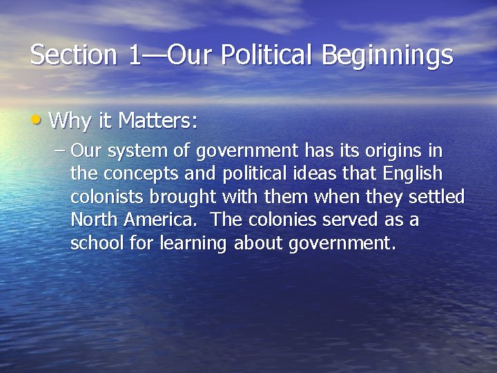 Section 1—Our Political Beginnings • Why it Matters: – Our system of government has