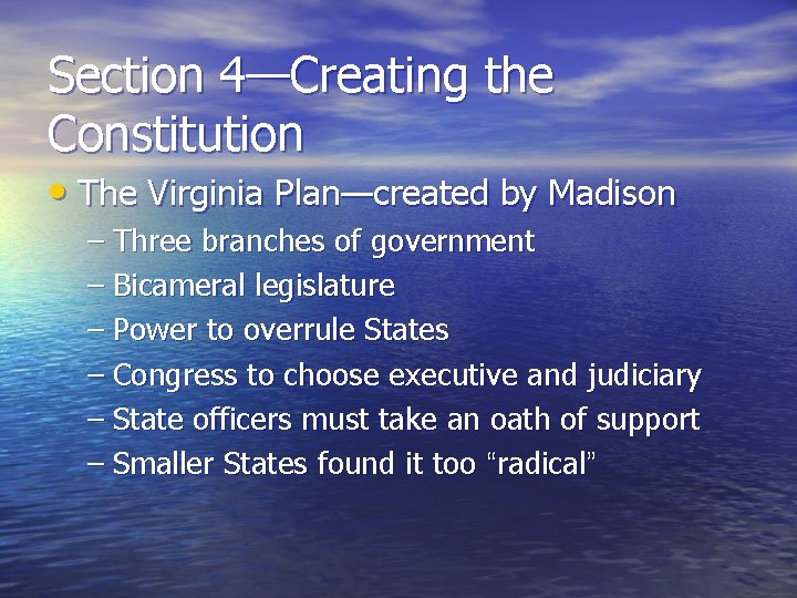 Section 4—Creating the Constitution • The Virginia Plan—created by Madison – Three branches of