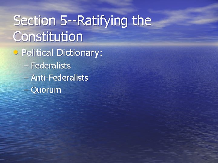 Section 5 --Ratifying the Constitution • Political Dictionary: – Federalists – Anti-Federalists – Quorum