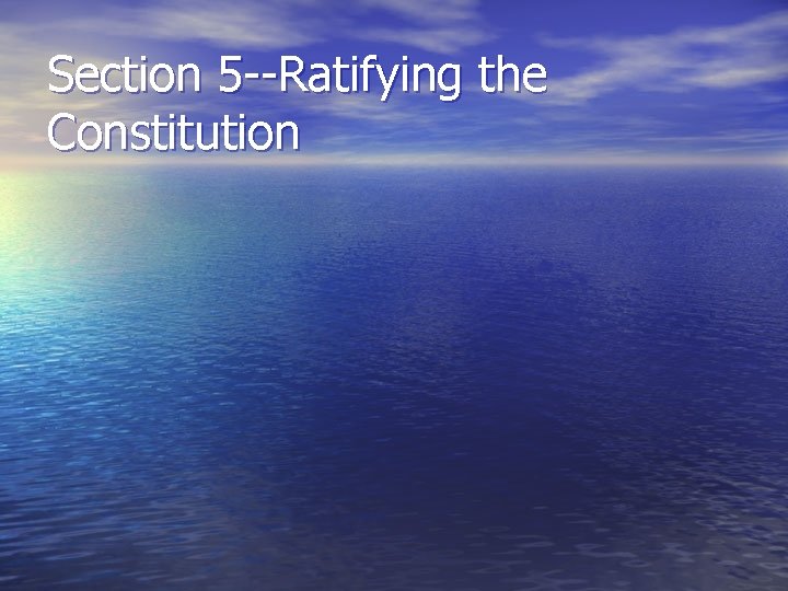 Section 5 --Ratifying the Constitution 