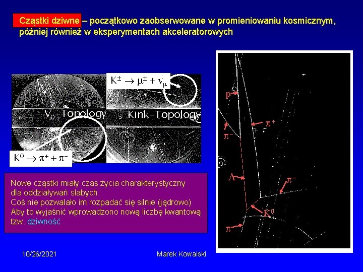 Cząstki dziwne – początkowo zaobserwowane w promieniowaniu kosmicznym, póżniej również w eksperymentach akceleratorowych K±