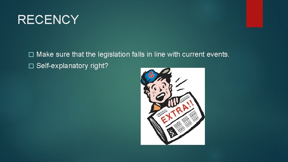 RECENCY � Make sure that the legislation falls in line with current events. �