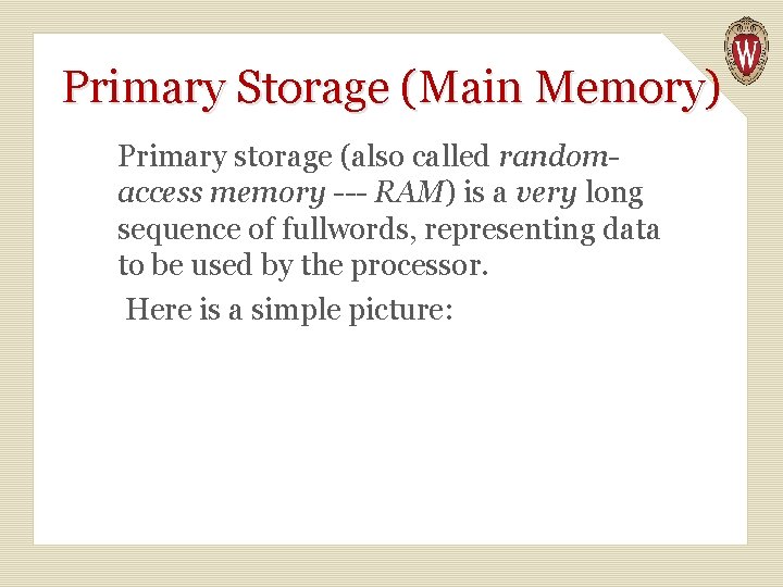 Primary Storage (Main Memory) Primary storage (also called randomaccess memory --- RAM) is a