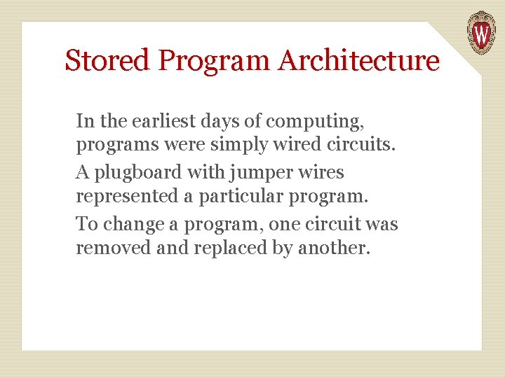 Stored Program Architecture In the earliest days of computing, programs were simply wired circuits.