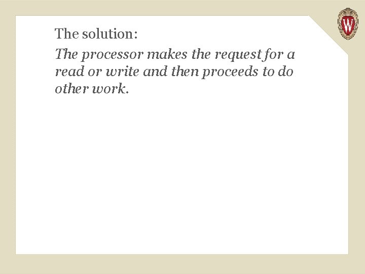 The solution: The processor makes the request for a read or write and then