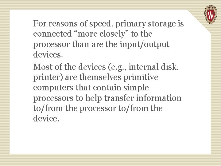 For reasons of speed, primary storage is connected “more closely” to the processor than