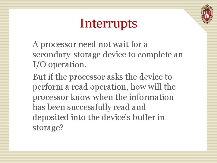 Interrupts A processor need not wait for a secondary-storage device to complete an I/O