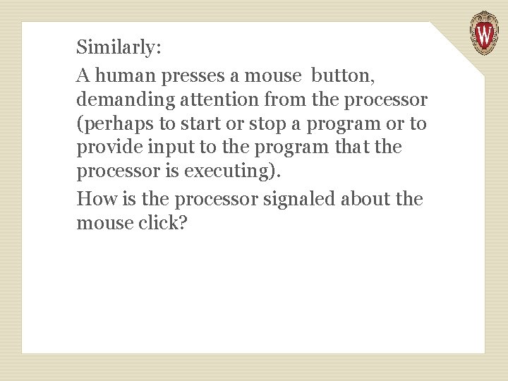 Similarly: A human presses a mouse button, demanding attention from the processor (perhaps to