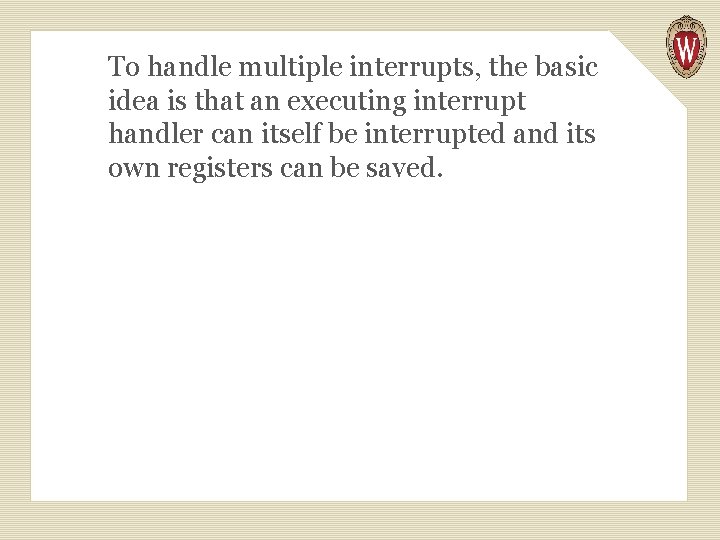 To handle multiple interrupts, the basic idea is that an executing interrupt handler can