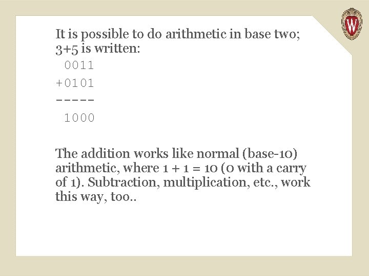 It is possible to do arithmetic in base two; 3+5 is written: 0011 +0101