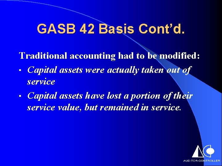 GASB 42 Basis Cont’d. Traditional accounting had to be modified: • Capital assets were