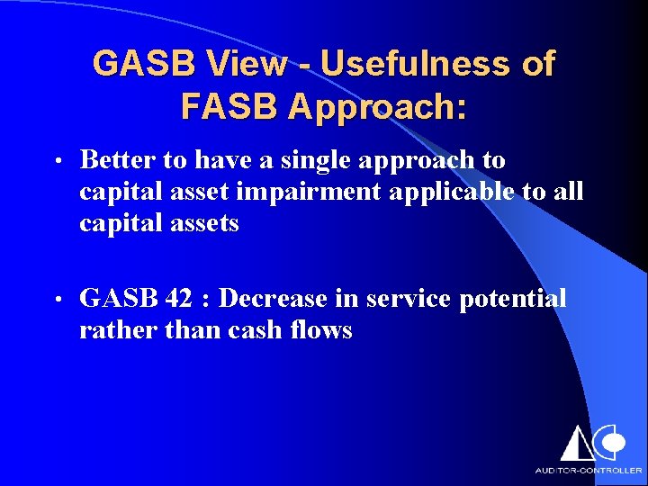 GASB View - Usefulness of FASB Approach: • Better to have a single approach