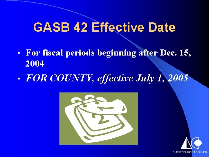 GASB 42 Effective Date • For fiscal periods beginning after Dec. 15, 2004 •