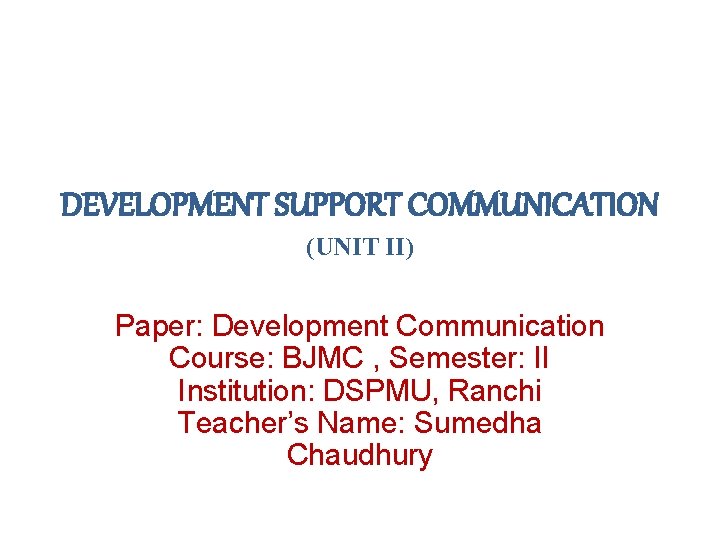 DEVELOPMENT SUPPORT COMMUNICATION (UNIT II) Paper: Development Communication Course: BJMC , Semester: II Institution: