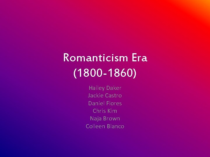 Romanticism Era (1800 -1860) Hailey Daker Jackie Castro Daniel Flores Chris Kim Naja Brown