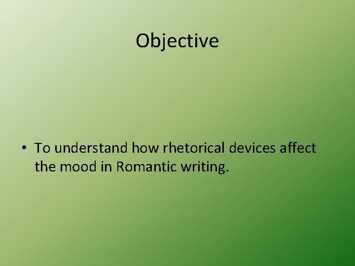 Objective • To understand how rhetorical devices affect the mood in Romantic writing. 