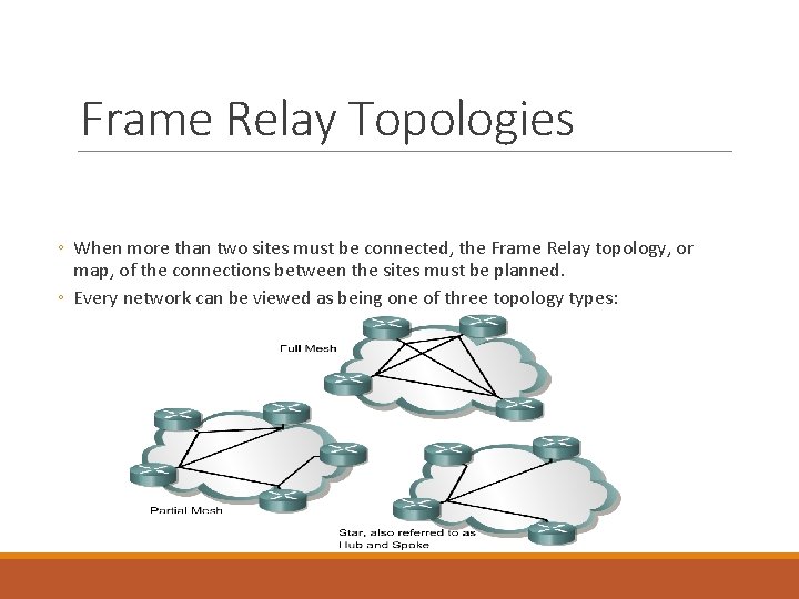 Frame Relay Topologies ◦ When more than two sites must be connected, the Frame