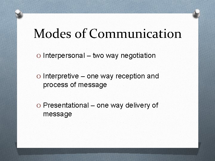 Modes of Communication O Interpersonal – two way negotiation O Interpretive – one way