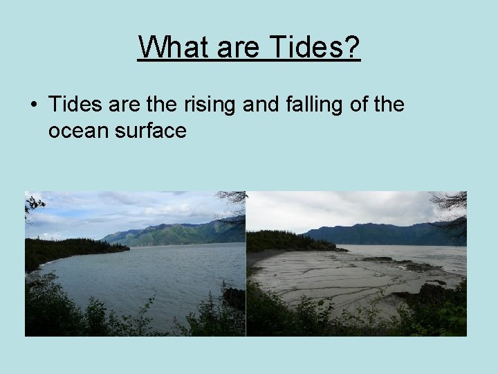 What are Tides? • Tides are the rising and falling of the ocean surface
