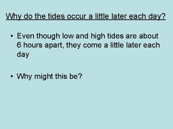 Why do the tides occur a little later each day? • Even though low