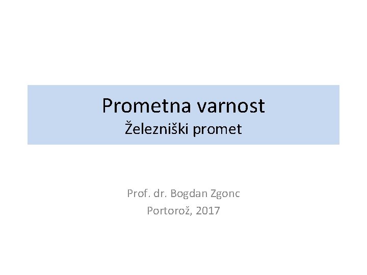 Prometna varnost Železniški promet Prof. dr. Bogdan Zgonc Portorož, 2017 