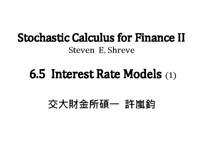 Stochastic Calculus for Finance II Steven E. Shreve 6. 5 Interest Rate Models (1)