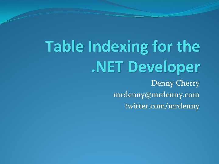 Table Indexing for the. NET Developer Denny Cherry mrdenny@mrdenny. com twitter. com/mrdenny 