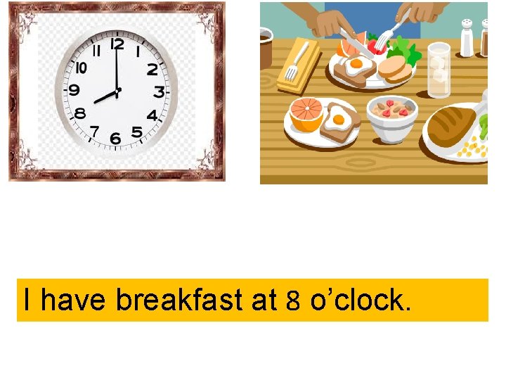 I have breakfast at 8 o’clock. 