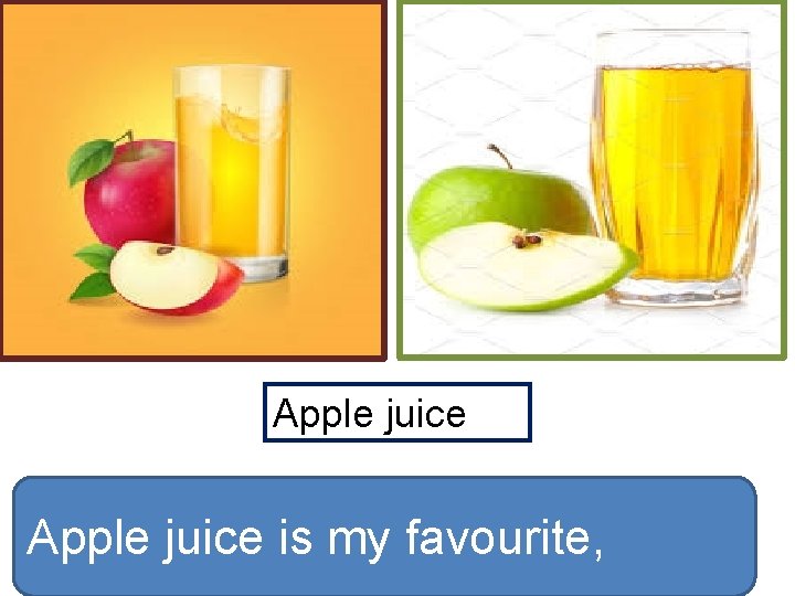 Apple juice is my favourite, 