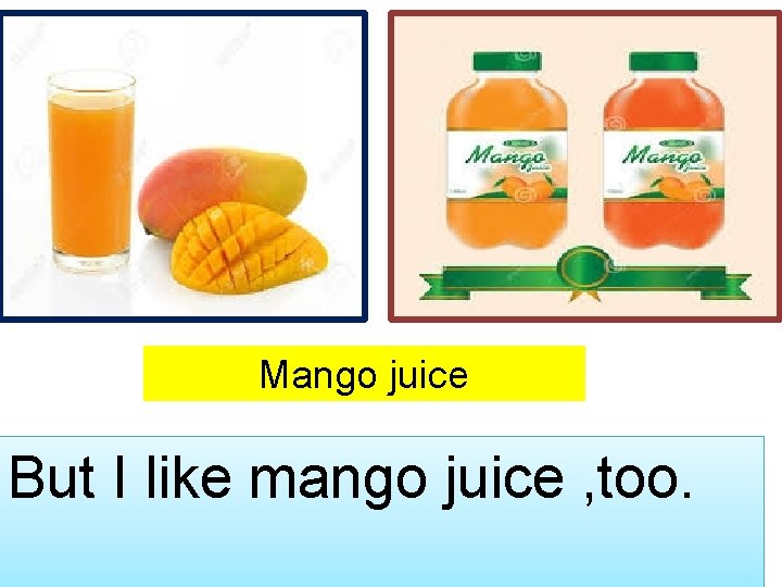 Mango juice But I like mango juice , too. 