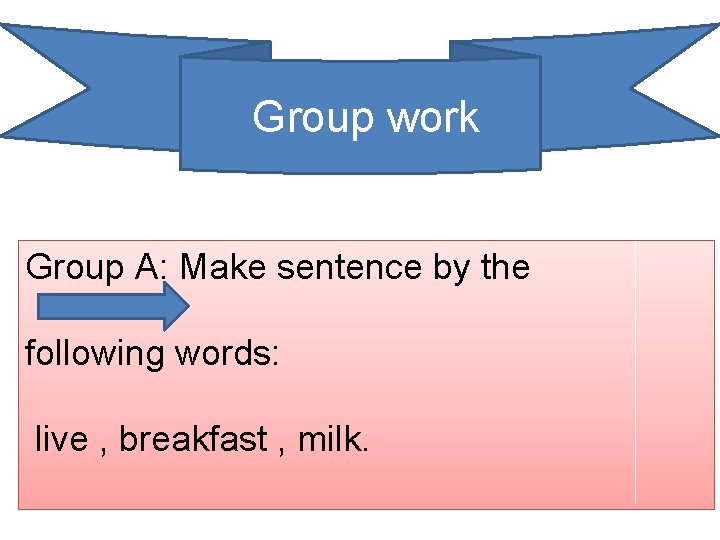 Group work Group A: Make sentence by the following words: live , breakfast ,