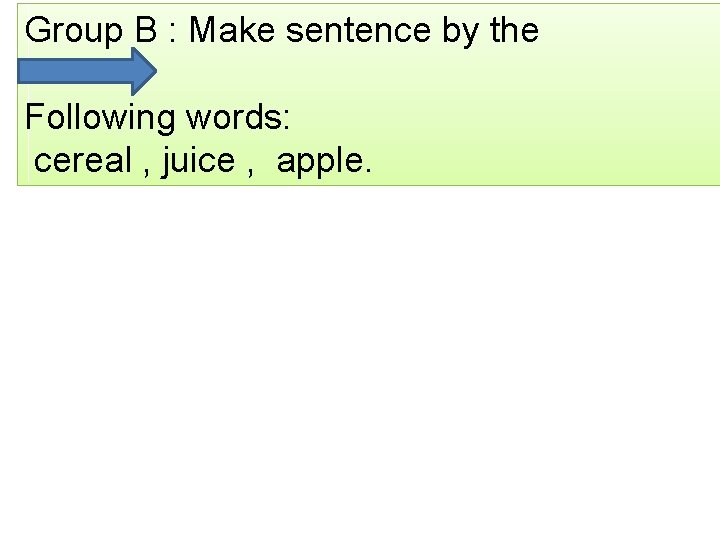 Group B : Make sentence by the Following words: cereal , juice , apple.