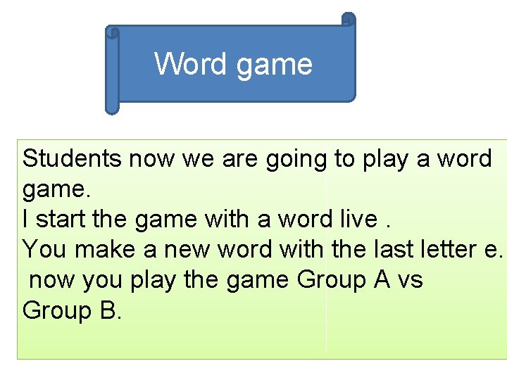 Word game Students now we are going to play a word game. I start