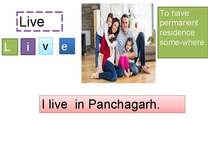 Live L i v e To have permanent residence some-where. I live in Panchagarh.