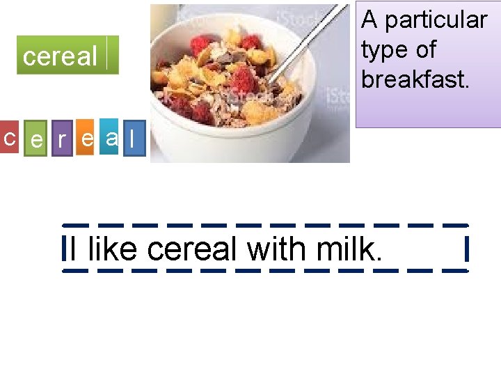 cereal A particular type of breakfast. c e r ea l I like cereal