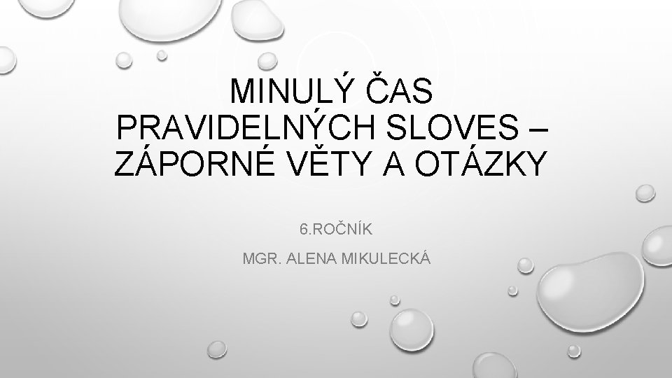 MINULÝ ČAS PRAVIDELNÝCH SLOVES – ZÁPORNÉ VĚTY A OTÁZKY 6. ROČNÍK MGR. ALENA MIKULECKÁ