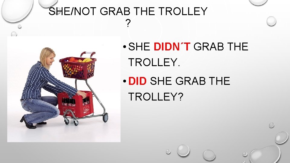 SHE/NOT GRAB THE TROLLEY ? • SHE DIDN´T GRAB THE TROLLEY. • DID SHE