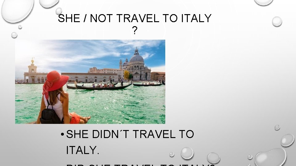 SHE / NOT TRAVEL TO ITALY ? • SHE DIDN´T TRAVEL TO ITALY. 