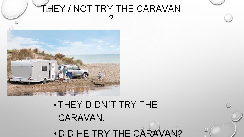 THEY / NOT TRY THE CARAVAN ? • THEY DIDN´T TRY THE CARAVAN. •