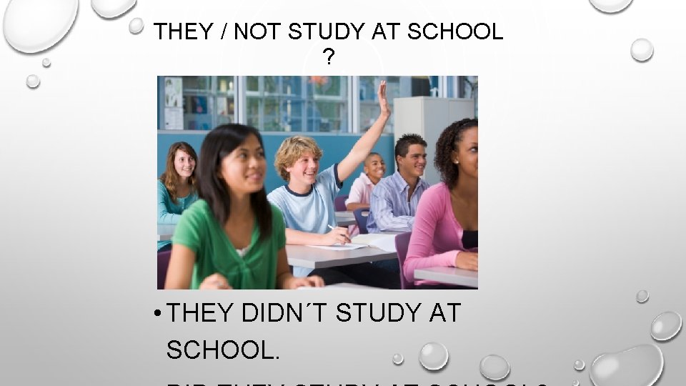 THEY / NOT STUDY AT SCHOOL ? • THEY DIDN´T STUDY AT SCHOOL. 