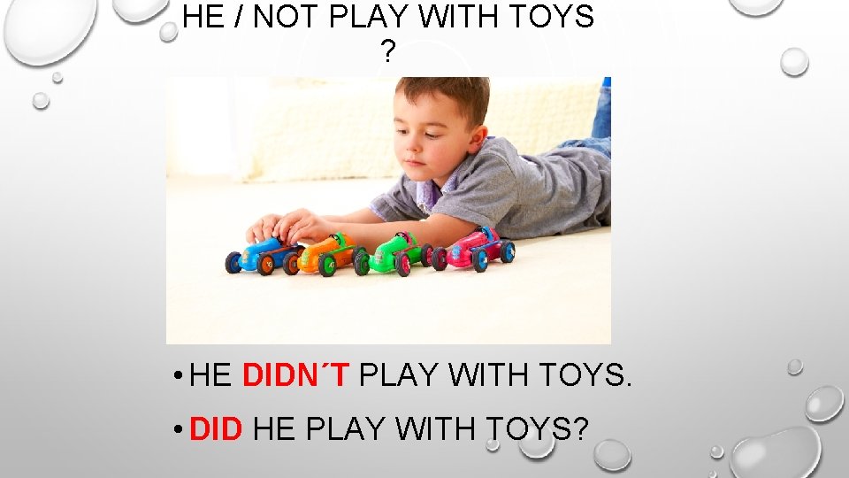 HE / NOT PLAY WITH TOYS ? • HE DIDN´T PLAY WITH TOYS. •